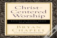 Christâ€“Centered Worship Â€“ Letting The Gospel Shape Our Practice