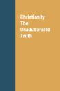 Christianity The Unadulterated Truth - Preview
