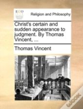 Christ'S Certain And Sudden Appearance To Judgment. By Thomas Vincent, ...