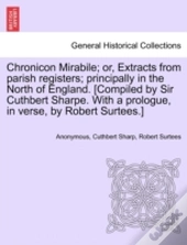 Chronicon Mirabile; Or, Extracts From Parish Registers; Principally In The North Of England. (Compiled By Sir Cuthbert Sharpe. With A Prologue, In Verse, By Robert Surtees.)
