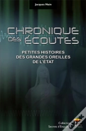 Chronique Des Ecoutes - Petites Histoires Des Grandes Oreilles De L'Etat