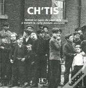 Ch'Tis ; Scènes Et Types Du Pays Ch'Ti À Travers La Carte Postale Ancienne