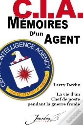 C.I.A. Mémoires D'Un Agent ; La Vie D'Un Chef De Poste Pendant La Guerre Froide