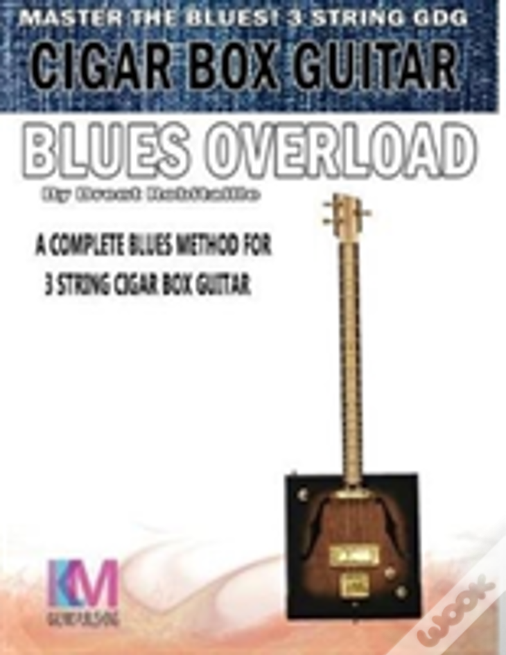 Cigar Box Guitar - Blues Overload: Complete Blues Method For 3 String Cigar Box Guitar