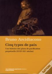 Cinq Types De Paix ; Une Histoire Des Plans De Pacification Perpétuelle (Xvii-Xx Siècles)