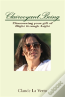 Clairvoyant Being: Discovering Your Gift Of Sight Through Light