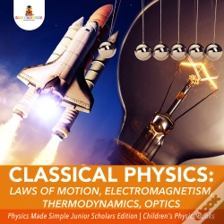 Capa do artigo Classical Physics : Laws Of Motion, Electromagnetism, Thermodynamics, Optics | Physics Made Simple Junior Scholars Edition | Children'S Physics Books
