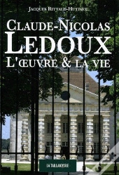Claude-Nicolas Ledoux ; L'Oeuvre & La Vie