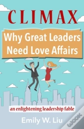 Climax: Why Great Leaders Need Love Affairs