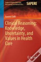 Clinical Reasoning: Knowledge, Uncertainty, And Values In Health Care