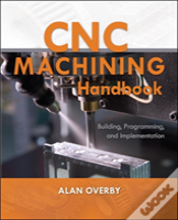Cnc Machining Handbook: Building, Programming, And Implementation