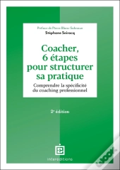 Coacher, 6 Étapes Pour Structurer Sa Pratique : Comprendre La Spécificité Du Coaching Professionnel (2e Édition)
