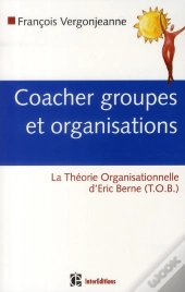 Coacher Groupes Et Organisations ; La Théorie Organisationnelle D'Eric Berne (T.O.B.)