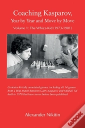 Coaching Kasparov, Year By Year And Move By Move Volume I: The Whizz-Kid (1973-1981)