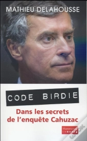 Code Birdie ; Dans Les Secrets De L'Enquête Cahuzac