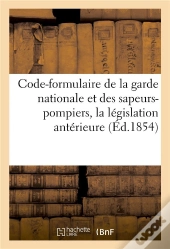 Code-Formulaire De La Garde Nationale Et Des Sapeurs-Pompiers, Contenant La Legislation Anterieure