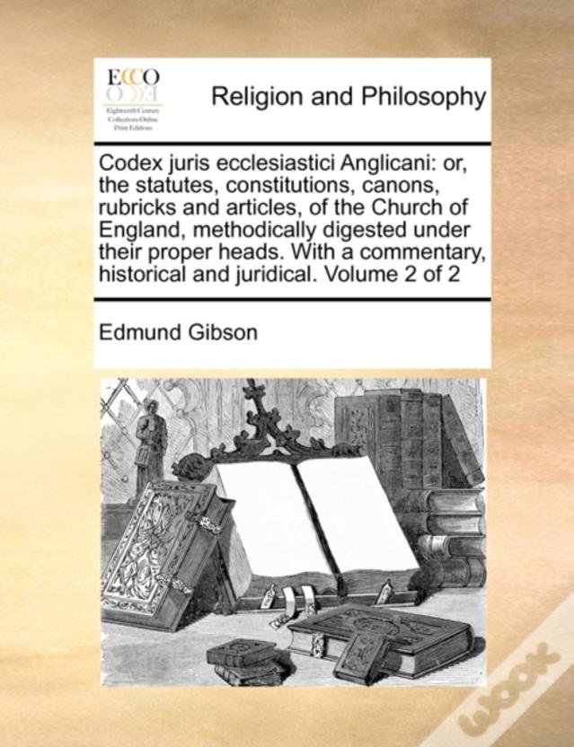 Codex Juris Ecclesiastici Anglicani: Or, The Statutes, Constitutions, Canons, Rubricks And Articles, Of The Church Of England, Methodically Digested U