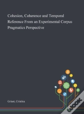 Cohesion, Coherence And Temporal Reference From An Experimental Corpus Pragmatics Perspective