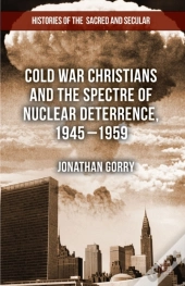 Cold War Christians And The Spectre Of Nuclear Deterrence, 1945-1959