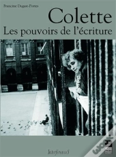 Colette ; Les Pouvoirs De L'Écriture