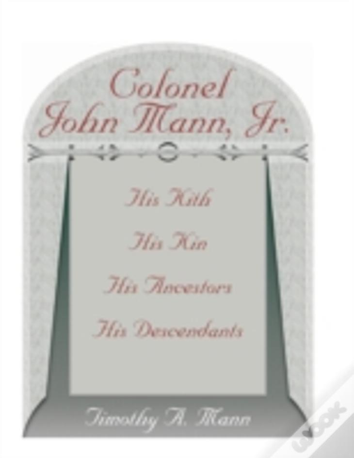 Colonel John Mann, Jr., His Kith, His Kin, His Ancestors, His Descendants, Revised Edition