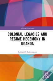 Colonial Legacies And Regime Hegemony In Uganda