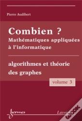 Combien ? Mathématiques Appliquées À L'Informatique Vol. 3 : Algorithmes Et Théorie Des Graphes