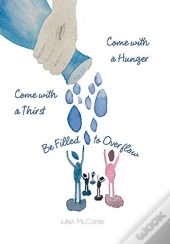 Come With A Hunger, Come With A Thirst, Be Filled To Overflow