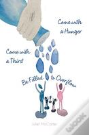 Come With A Hunger, Come With A Thirst, Be Filled To Overflow