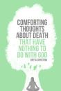 Comforting Thoughts About Death That Have Nothing To Do With God - Preview