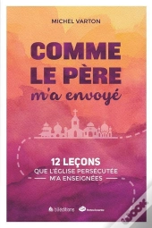 Comme Le Père M'A Envoyé ; 12 Leçons Que L'Eglise Persécutée M'A Enseignées