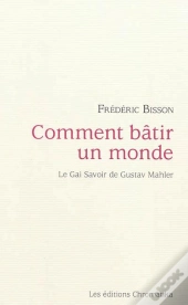 Comment Batir Un Monde : Le Gai Savoir De Gustav Mahler