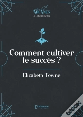 Comment Cultiver Le Succès (La Loi D'Attraction)