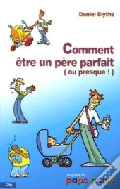 Comment Etre Un Pere Parfait (Ou Presque!)
