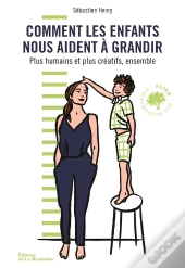 Comment Les Enfants Nous Aident A Grandir. Plus Creatifs Et Plus Humains, Ensemble