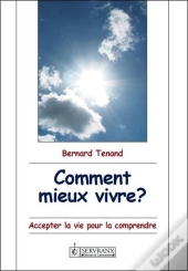 Comment Mieux Vivre ? Accepter La Vie Pour La Comprendre