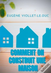 Comment On Construit Une Maison ; Histoire D'Une Maison Illustrée De Soixante Deux Dessins Par Viollet-Le-Duc