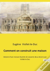 Comment On Construit Une Maison : Histoire D'Une Maison Illustrée De Soixante Deux Dessins Par Viollet-Le-Duc