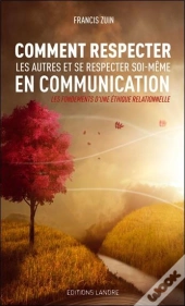Comment Respecter Les Autres Et Se Respecter Soi-Même En Communication ;  Les Fondements D'Une Éthique Relationnelle