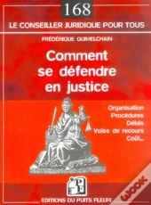 Comment Se Defendre En Justice ; Organisation, Procedures, Delais, Couts, Voies De Recours