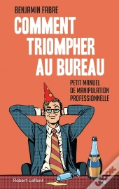 Comment Triompher Au Bureau ; L'Art Élégant De La Manipulation