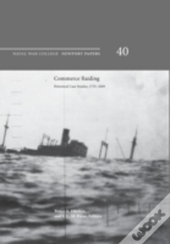 Commerce Raiding: Historical Case Studies, 1755-2009 (Newport Papers Series, Number 40)