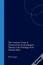 Common Corps Of Christendom: Ecclesiological Themes In The Writings Of Sir Thomas More