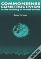 Commonsense Constructivism, Or The Making Of World Affairs