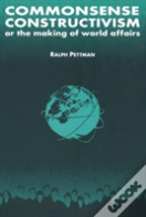 Commonsense Constructivism, Or The Making Of World Affairs