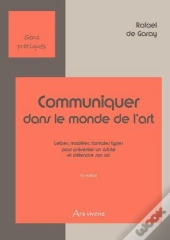 Communiquer Dans Le Monde De L'Art ; Lettres, Modèles, Formules Types Pour Présenter Un Artiste Et Défendre Son Art (2e Édition)