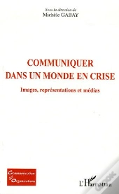 Communiquer Dans Un Monde En Crise ; Images, Representations Et Medias