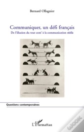Communiquer, Un Défi Français ; De L'Illusion Du Tout Com' À La Communication Réelle