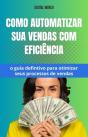 Como Automatizar Sua Vendas Com Eficiência - O Guia Definitivo Para Otimizar Seus Processos De Vendas - Preview
