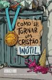 Como Se Tornar um Cristão Inútil